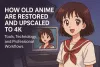 How Old Anime Are Restored and Upscaled to 4K: Tools, Technology, and Professional Workflows